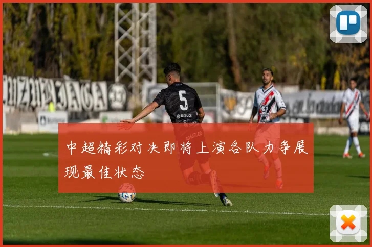 中超精彩对决即将上演各队力争展现最佳状态