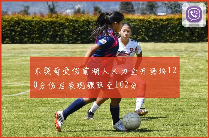 东契奇受伤前湖人火力全开场均120分伤后表现骤降至102分