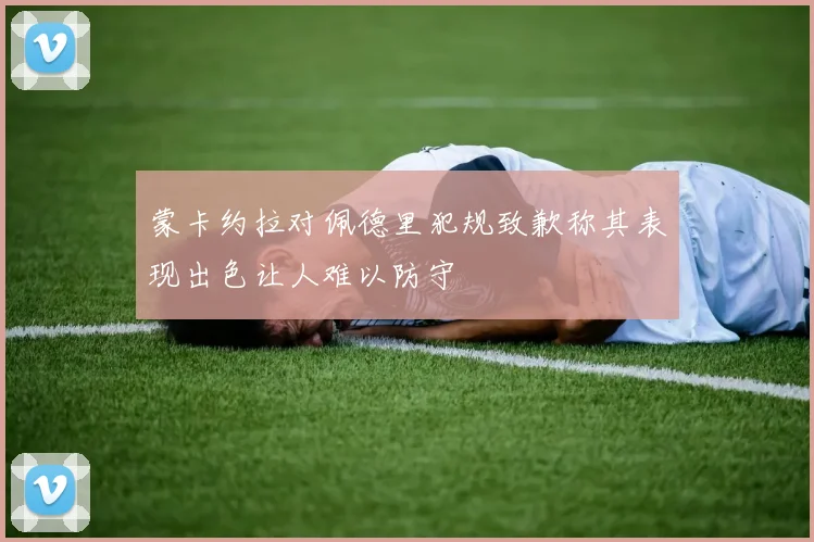 蒙卡约拉对佩德里犯规致歉称其表现出色让人难以防守