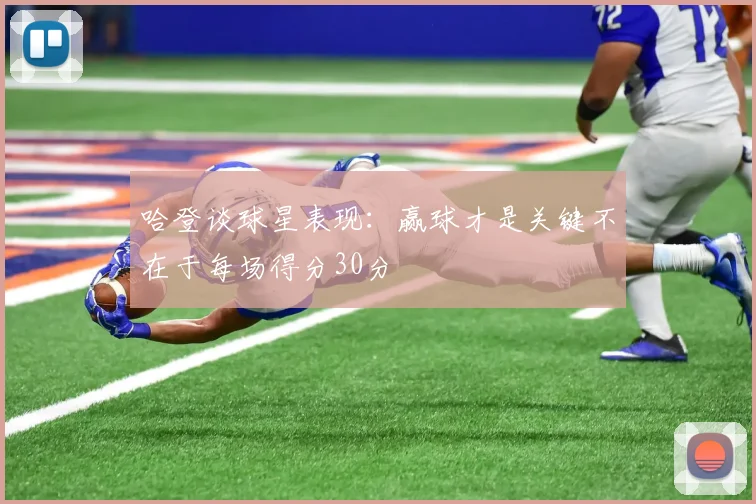 哈登谈球星表现：赢球才是关键不在于每场得分30分