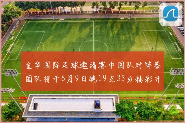 金华国际足球邀请赛中国队对阵泰国队将于6月9日晚19点35分精彩开赛