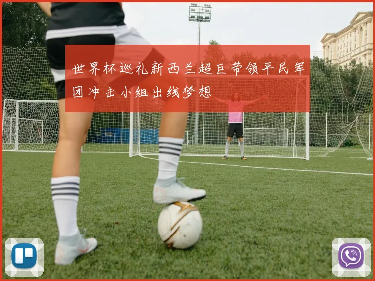 世界杯巡礼新西兰超巨带领平民军团冲击小组出线梦想
