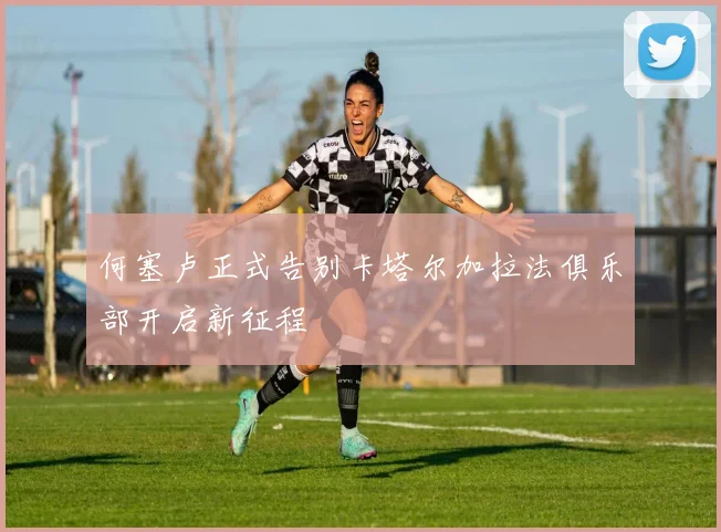 何塞卢正式告别卡塔尔加拉法俱乐部开启新征程
